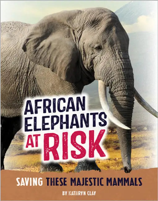 African Elephants at Risk: Saving These Majestic Mammals by Clay, Kathryn