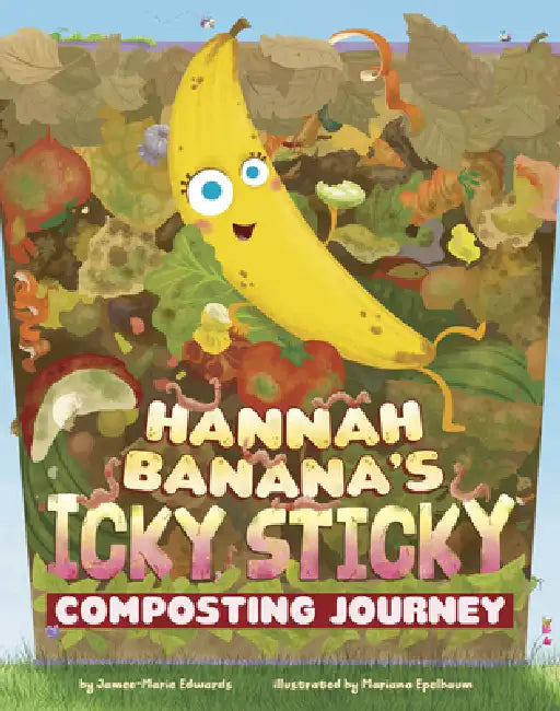 Hannah Banana's Icky, Sticky Composting Journey by Jamee-Marie Edwards, Mariano Epelbaum