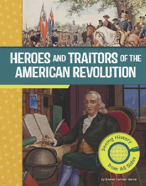 Heroes and Traitors of the American Revolution: Seeing History from All Sides by Emma Carlson Berne