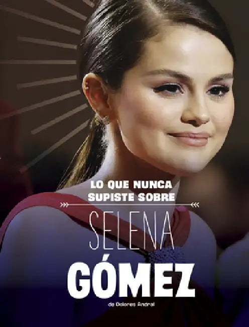 Lo Que Nunca Supiste Sobre Selena Gómez by Dolores Andral