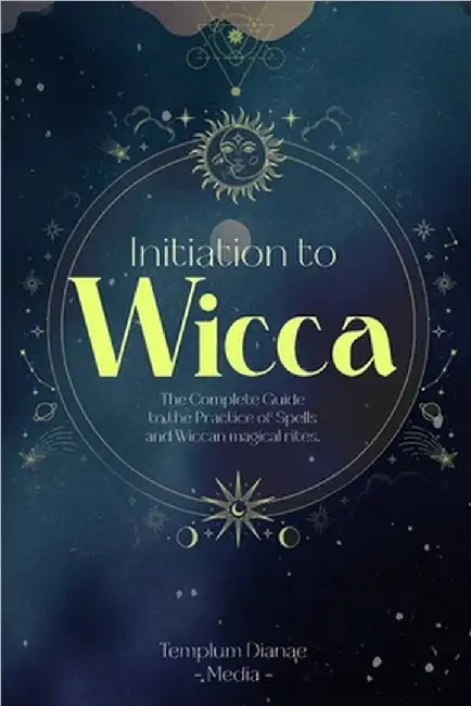 Initiation to Wicca: The Complete Guide to the Practice of Spells and Wiccan magical rites. by Templum Dianae Media