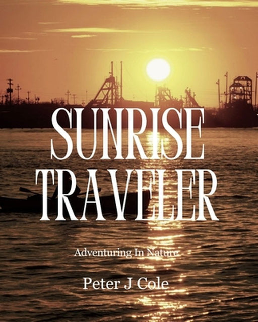 Sunrise Traveler: Adventuring In Nature by Peter J. Cole