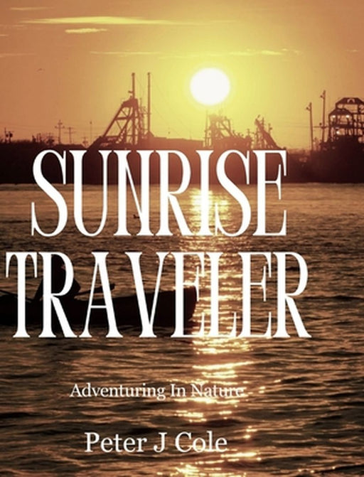Sunrise Traveler: Adventuring In Nature by Peter J. Cole