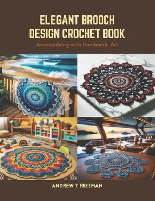 Elegant Brooch Design Crochet Book: Accessorizing with Handmade Art by Andrew T. Freeman
