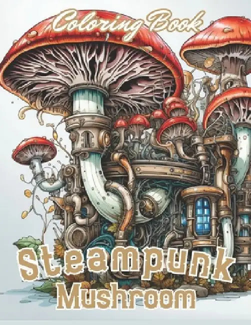 Steampunk Mushroom Coloring Book: New and Exciting Designs Coloring Pages by Josiah Swaniawski