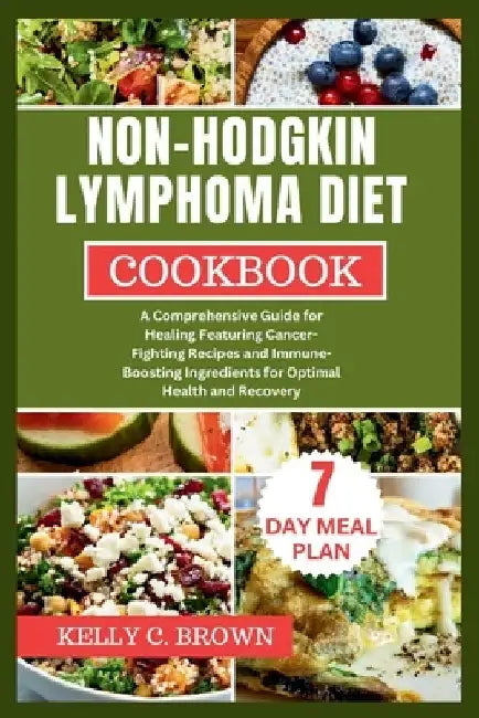 Non-Hodgkin Lymphoma Diet Cookbook: A Comprehensive Guide for Healing Featuring Cancer-Fighting Recipes and Immune-Boosting Ingredients for Optimal He by Kelly C. Brown