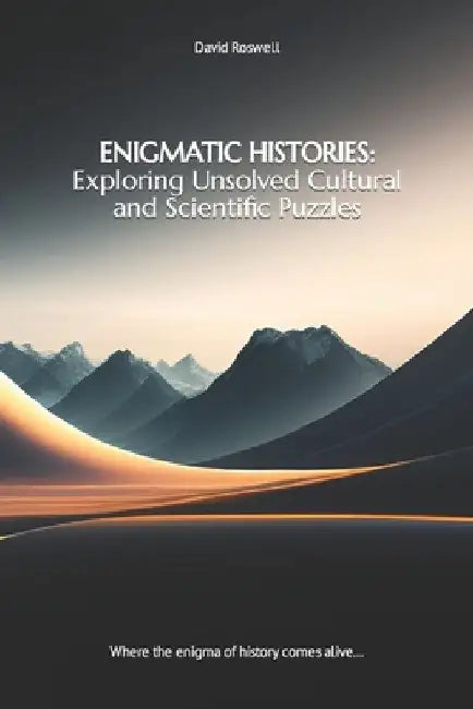 Enigmatic Histories: Exploring Unsolved Cultural and Scientific Puzzles: Where the enigma of history comes alive... by David Roswell