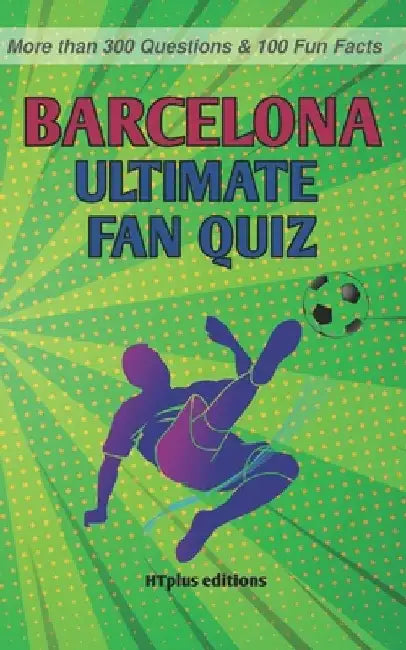 FC Barcelona Ultimate Fan Quiz: More than 300 Questions and 100 Fun Facts by Htplus Editions