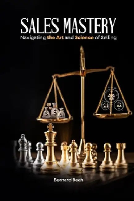 Sales Mastery: Navigating the Art and Science of Selling by Bernard Baah