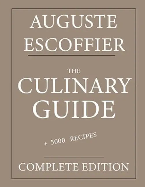 The Culinary guide: Auguste Escoffier: Complete edition with more than 5000 recipes: New trans by Marwood
