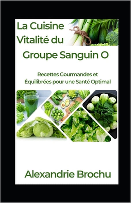 La Cuisine Vitalité du Groupe Sanguin O: Recettes Gourmandes et Équilibrées pour une Santé Optimal by Alexandrie Brochu