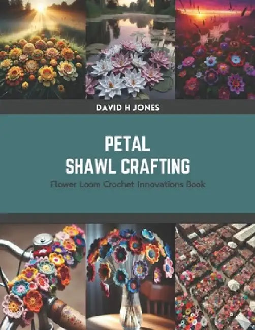 Petal Shawl Crafting: Flower Loom Crochet Innovations Book by David H. Jones
