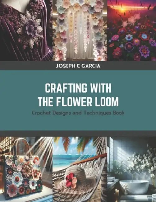 Crafting with the Flower Loom: Crochet Designs and Techniques Book by Joseph C. Garcia