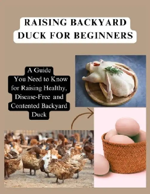 Raising Backyard Duck for Beginners: A Guide You Need to Know for Raising Healthy, Disease-Free and Contented Backyard Duck by Simple Whiz