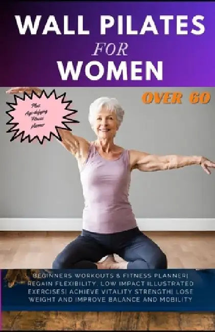 Wall Pilates for Women Over 60: Beginners Workouts & Fitness Planner Regain Flexibility, Low Impact Illustrated exercises Achieve Vitality Strength Lo by Cheryl Whalen