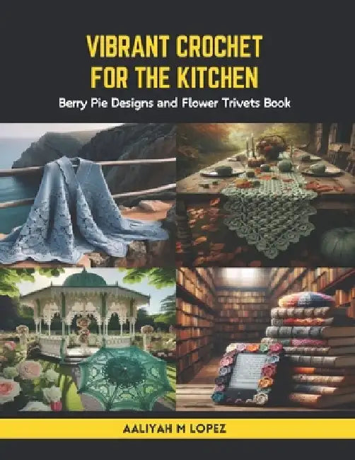 Vibrant Crochet for the Kitchen: Berry Pie Designs and Flower Trivets Book by Aaliyah M. López