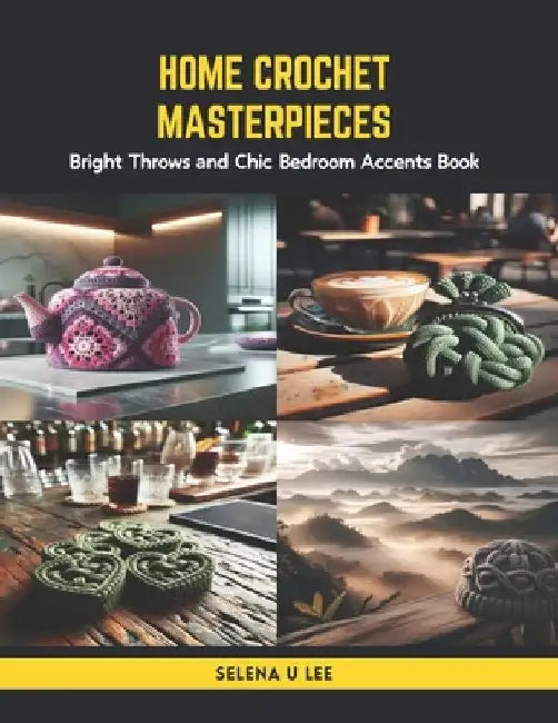 Home Crochet Masterpieces: Bright Throws and Chic Bedroom Accents Book by Selena U. Lee