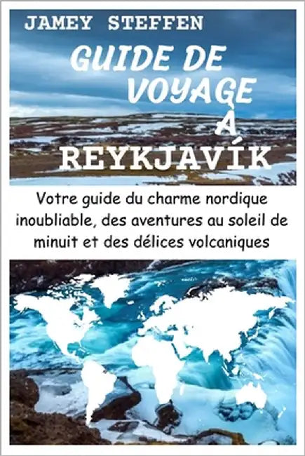 Guide de Voyage À Reykjavík: Votre guide du charme nordique inoubliable, des aventures au soleil de minuit et des délices volcaniques by Steffen, Jamey