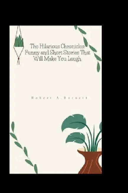The Hilarious Chronicles: Funny and Short Stories That Will Make You Laugh. by Robert A. Burnett