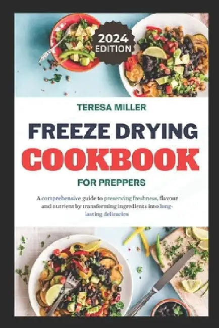 Freeze drying for preppers: A comprehensive guide to preserving freshness, flavour and nutrient by transforming ingredients into long-lasting delicaci by Teresa Miller