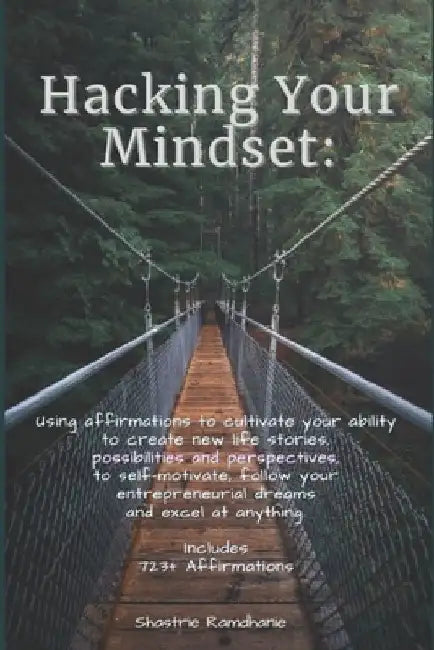 Hacking Your Mindset: Using affirmations to cultivate your ability to create new life stories, possibilities & perspectives, to self-motivat by Shastrie Ramdhanie
