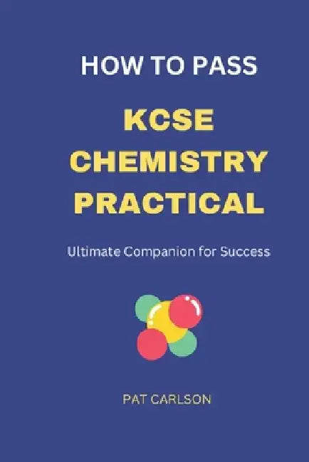 How to Pass KCSE Chemistry Practical: Ultimate Companion for Success by Pat Carlson Willis