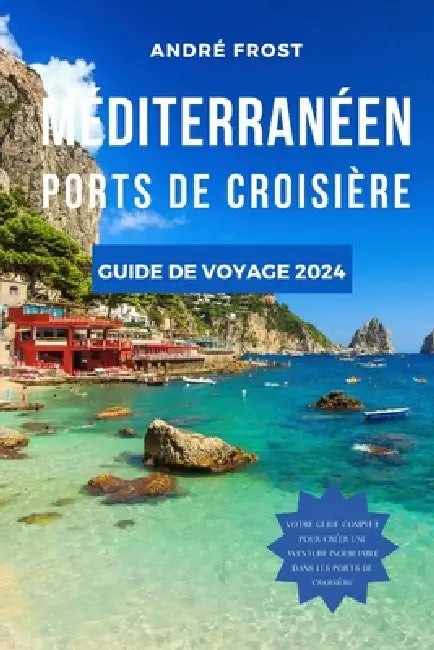 Méditerranéen Ports de Croisière Guide de Voyage 2024: Naviguer à travers l'histoire: conseils d'experts, séjours de luxe, itinéraires personnalisés e by André Frost