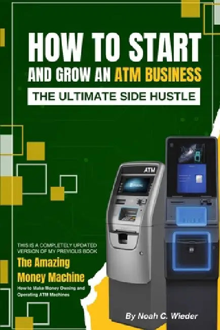 How to Start and Grow an ATM Business: The Ultimate Side Hustle by Noah Wieder