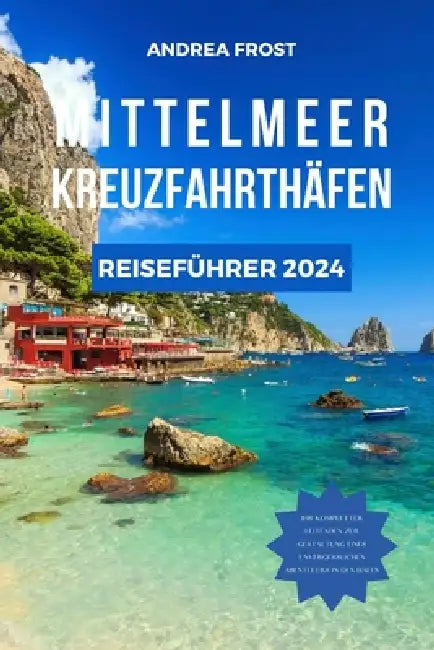 Mittelmeer Kreuzfahrthäfen Reiseführer 2024: Segeln durch die Geschichte: Expertentipps, Luxusaufenthalte, maßgeschneiderte Reiserouten und gehobene K by Andrea Frost
