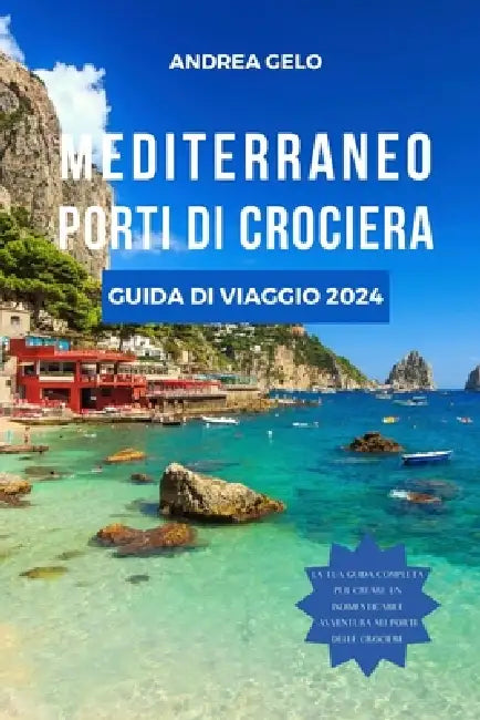 Mediterraneo Porti Di Crociera Guida Di Viaggio 2024: Navigando attraverso la storia: consigli degli esperti, soggiorni di lusso, itinerari personaliz by Andrea Gelo