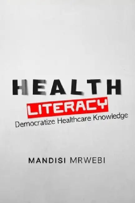 Healthcare Literacy: Democratize Healthcare Knowledge by Mandisi Mrwebi