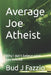 Average Joe Atheist: Why I don't believe what you believe! by Bud J. Fazzio