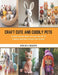 Craft Cute and Cuddly Pets: Crochet Animals Book and Learn the Art of Creating Adorable Animals from Scratch by Hollie A. Quadir