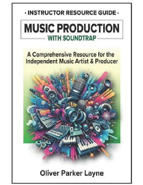 Music Production with Soundtrap: A Comprehensive Resource for the Independent Music Artist & Producer by Oliver Parker Layne