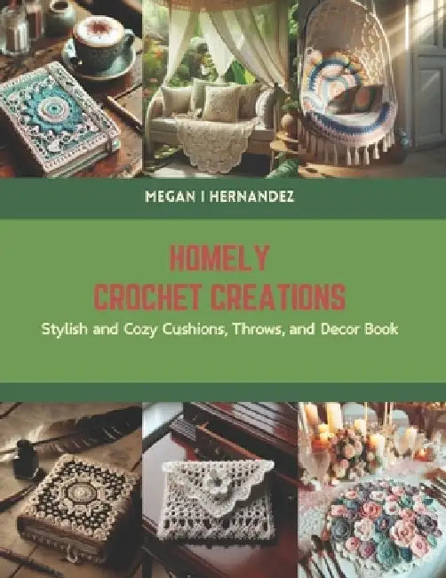 Homely Crochet Creations: Stylish and Cozy Cushions, Throws, and Decor Book by Megan I. Hernandez