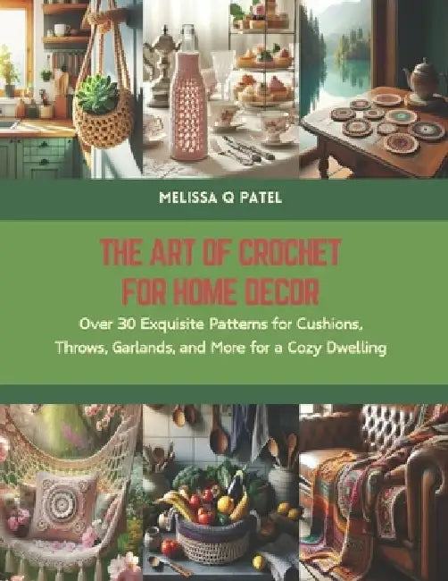 The Art of Crochet for Home Decor: Over 30 Exquisite Patterns for Cushions, Throws, Garlands, and More for a Cozy Dwelling by Melissa Q. Patel