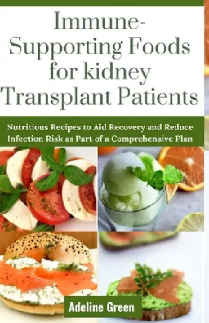 Immune-Supporting Foods for kidney Transplant Patients: Nutritious Recipes to Aid Recovery and Reduce Infection Risk as Part of a Comprehensive Plan by Adeline Green