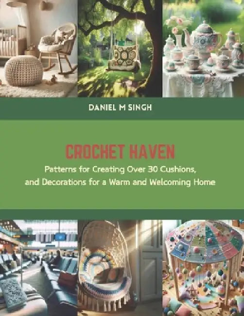 Crochet Haven: Patterns for Creating Over 30 Cushions, and Decorations for a Warm and Welcoming Home by Daniel M. Singh