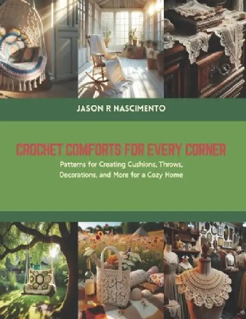 Crochet Comforts for Every Corner: Patterns for Creating Cushions, Throws, Decorations, and More for a Cozy Home by Jason R. Nascimento