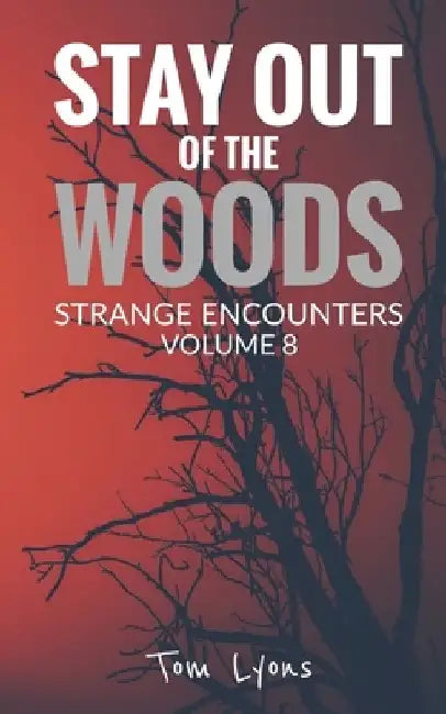 Stay Out of the Woods: Strange Encounters, Volume 8 by Tom Lyons