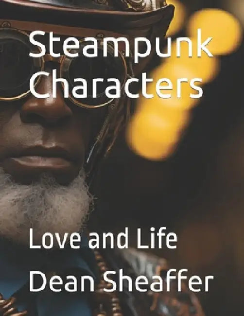 Steampunk Characters: Love and Life by Dean E. Sheaffer