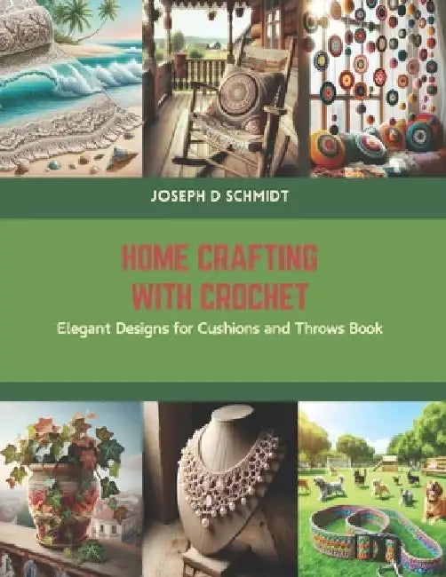 Home Crafting with Crochet: Elegant Designs for Cushions and Throws Book by Joseph D. Schmidt