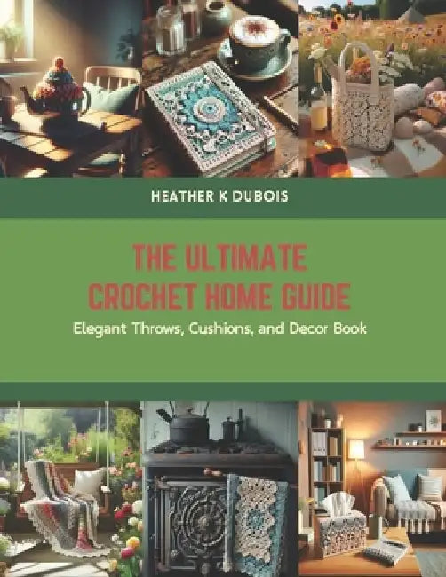 The Ultimate Crochet Home Guide: Elegant Throws, Cushions, and Decor Book by Heather K. DuBois