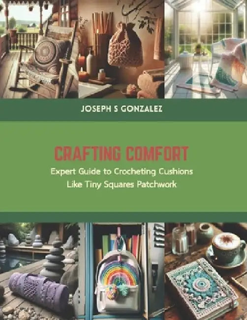 Crafting Comfort: Expert Guide to Crocheting Cushions Like Tiny Squares Patchwork by Joseph S. Gonzalez