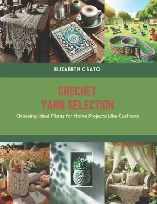 Crochet Yarn Selection: Choosing Ideal Fibres for Home Projects Like Cushions by Elizabeth C. Sato