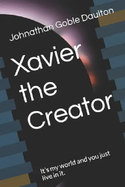 Xavier the Creator: It's my world and you just live in it. by Johnathan Goble Daulton