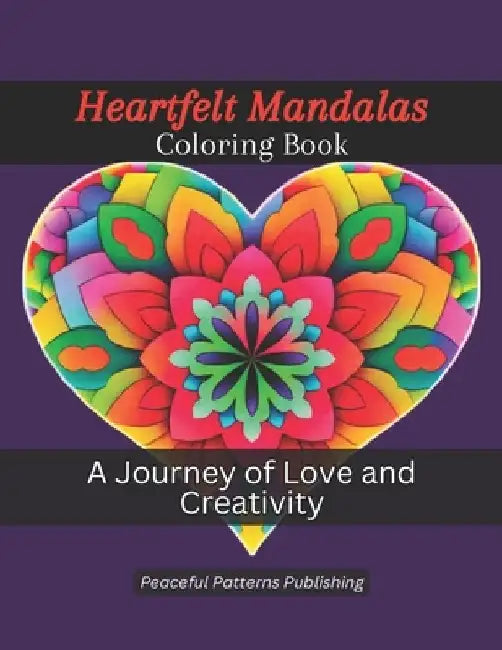 Heartfelt Mandalas Coloring Book for Adults: A Journey of Love and Creativity - 50 Heart Shaped Designs by Peaceful Patterns Publishing