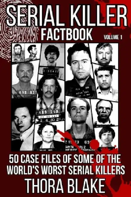 Serial Killer Factbook - Volume 1: 50 Case Files of some of the World's Worst Serial Killers by Thora Blake