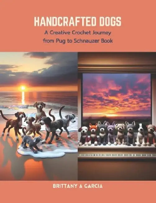 Handcrafted Dogs: A Creative Crochet Journey from Pug to Schnauzer Book by Brittany A. Garcia