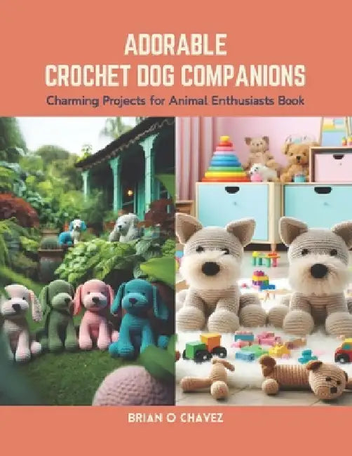 Adorable Crochet Dog Companions: Charming Projects for Animal Enthusiasts Book by Brian O. Chavez